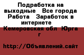 Подработка на выходные - Все города Работа » Заработок в интернете   . Кемеровская обл.,Юрга г.